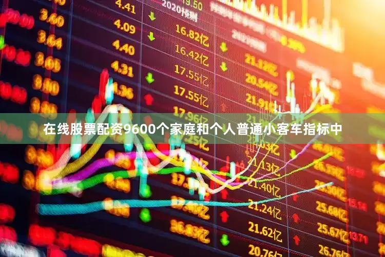 在线股票配资9600个家庭和个人普通小客车指标中