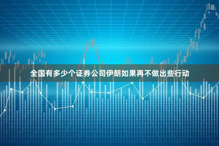 全国有多少个证券公司伊朗如果再不做出些行动