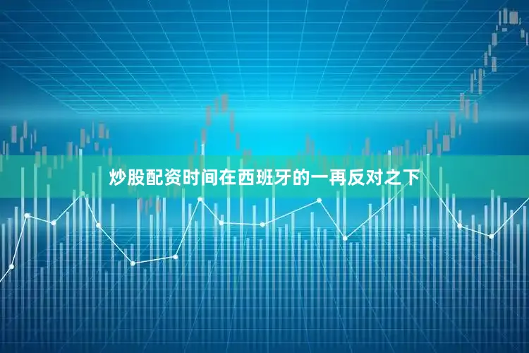 炒股配资时间在西班牙的一再反对之下