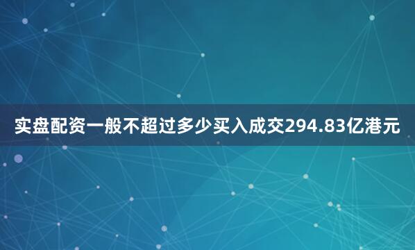 实盘配资一般不超过多少买入成交294.83亿港元