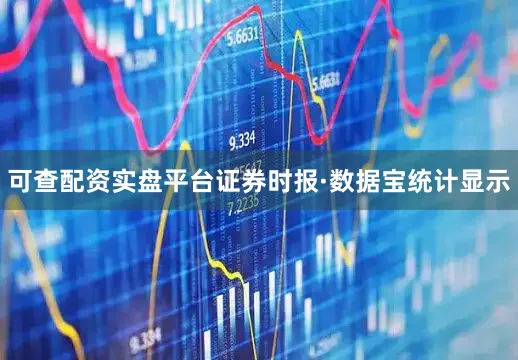 可查配资实盘平台　　证券时报·数据宝统计显示