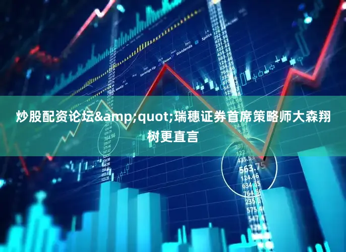 炒股配资论坛&quot;瑞穗证券首席策略师大森翔树更直言