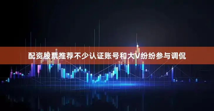 配资股票推荐不少认证账号和大V纷纷参与调侃