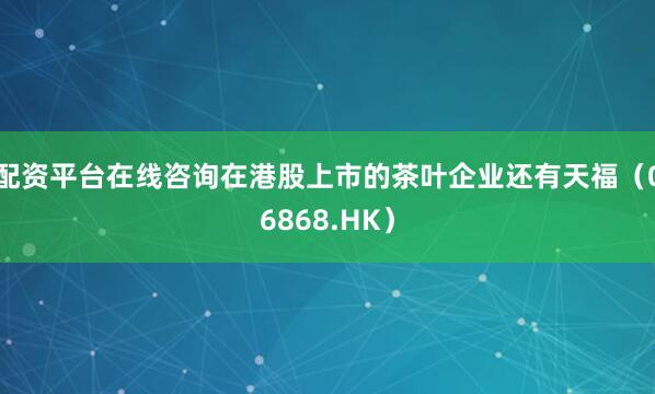 配资平台在线咨询在港股上市的茶叶企业还有天福（06868.HK）