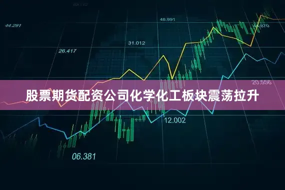 股票期货配资公司化学化工板块震荡拉升