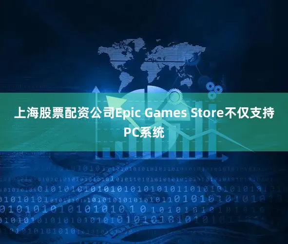 上海股票配资公司Epic Games Store不仅支持PC系统