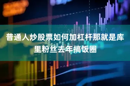 普通人炒股票如何加杠杆那就是库里粉丝去年搞饭圈