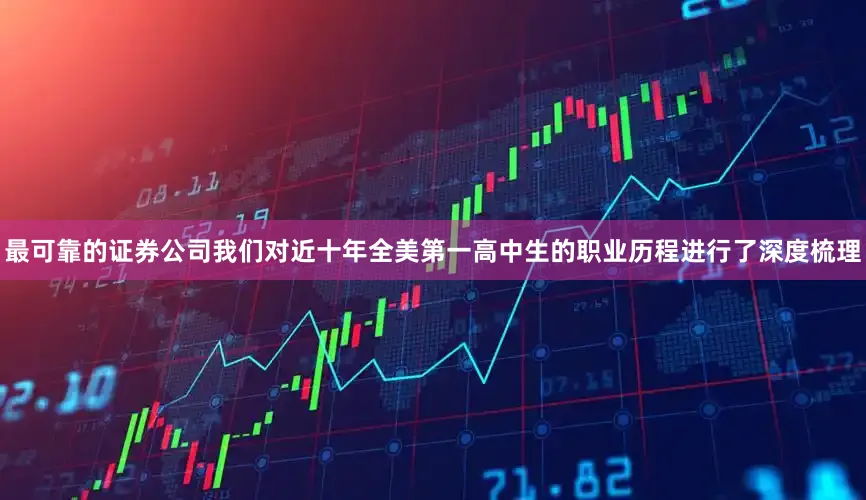 最可靠的证券公司我们对近十年全美第一高中生的职业历程进行了深度梳理