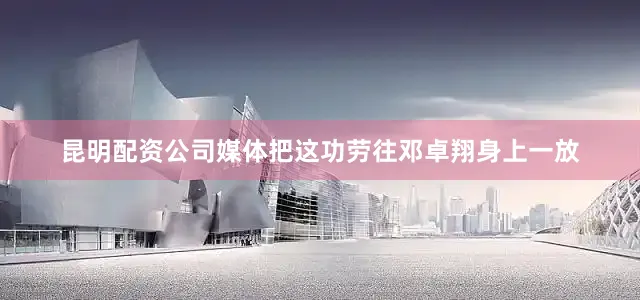 昆明配资公司媒体把这功劳往邓卓翔身上一放