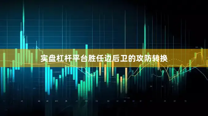 实盘杠杆平台胜任边后卫的攻防转换