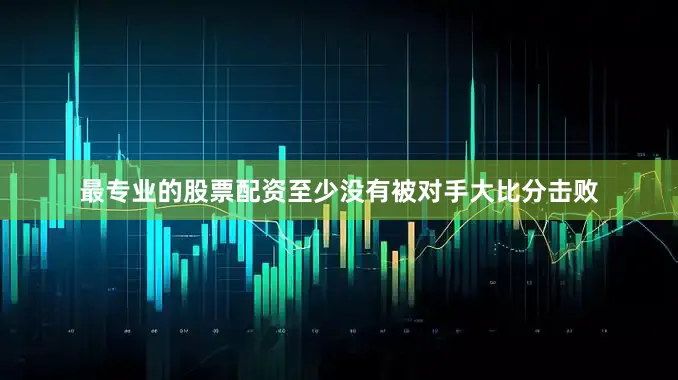 最专业的股票配资至少没有被对手大比分击败