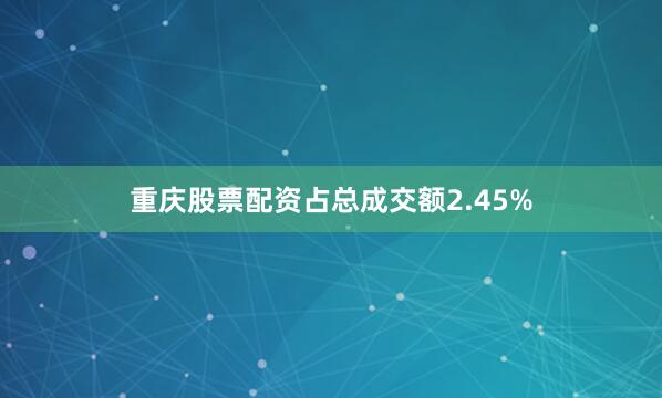 重庆股票配资占总成交额2.45%