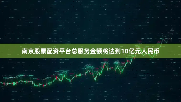 南京股票配资平台总服务金额将达到10亿元人民币