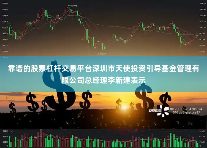 靠谱的股票杠杆交易平台深圳市天使投资引导基金管理有限公司总经理李新建表示
