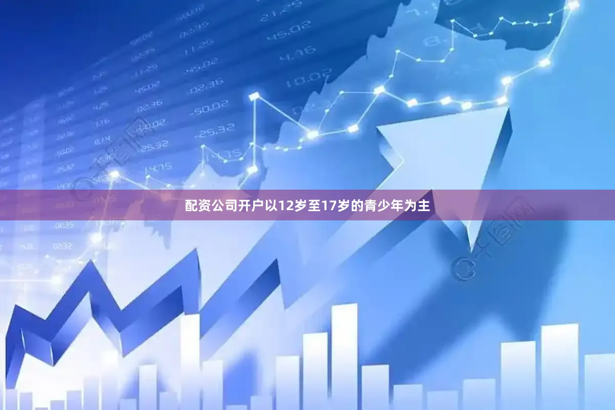 配资公司开户以12岁至17岁的青少年为主