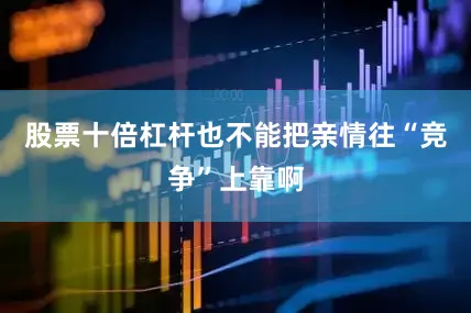 股票十倍杠杆也不能把亲情往“竞争”上靠啊