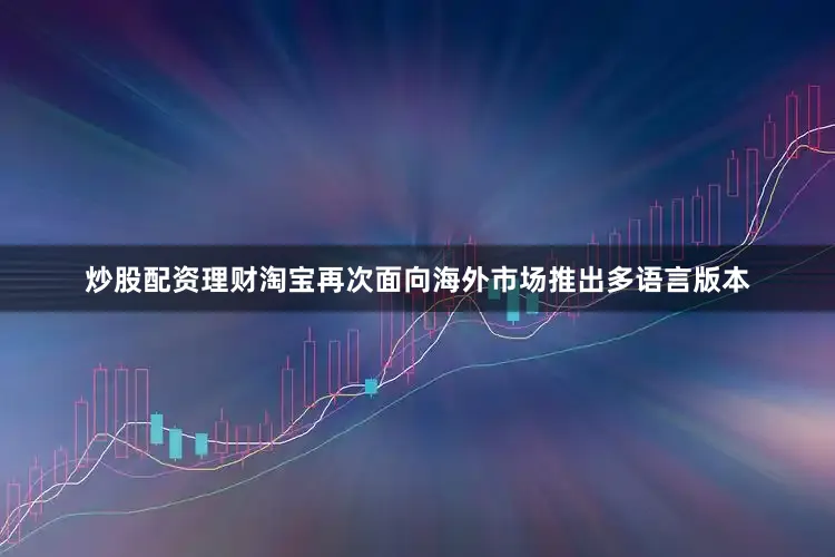 炒股配资理财淘宝再次面向海外市场推出多语言版本