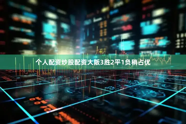 个人配资炒股配资大阪3胜2平1负稍占优