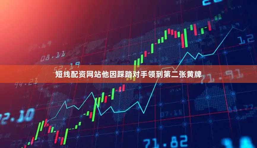 短线配资网站他因踩踏对手领到第二张黄牌