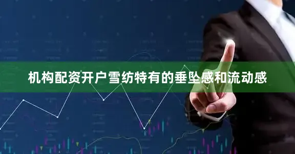 机构配资开户雪纺特有的垂坠感和流动感