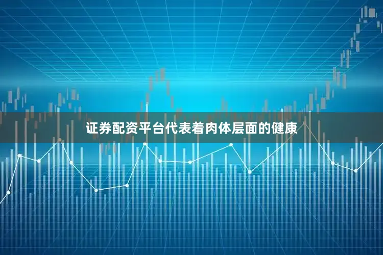 证券配资平台代表着肉体层面的健康
