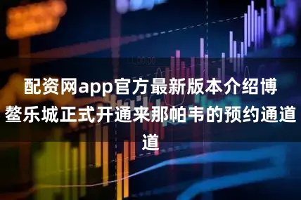 配资网app官方最新版本介绍博鳌乐城正式开通来那帕韦的预约通道