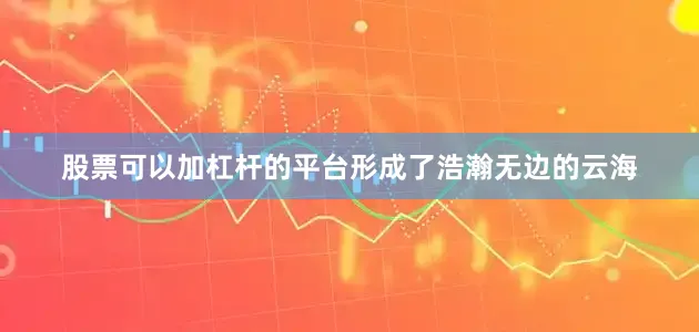 股票可以加杠杆的平台形成了浩瀚无边的云海