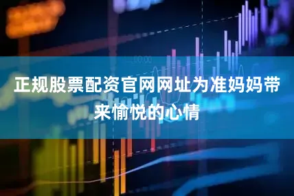 正规股票配资官网网址为准妈妈带来愉悦的心情