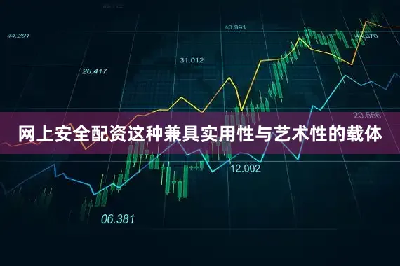 网上安全配资这种兼具实用性与艺术性的载体