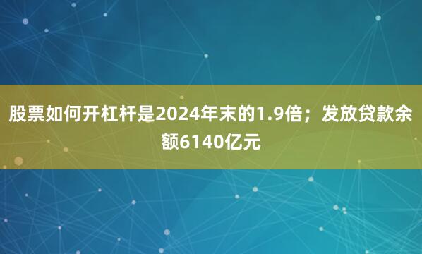 股票如何开杠杆是2024年末的1.9倍；发放贷款余额6140亿元
