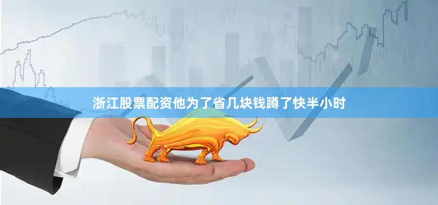 浙江股票配资他为了省几块钱蹲了快半小时