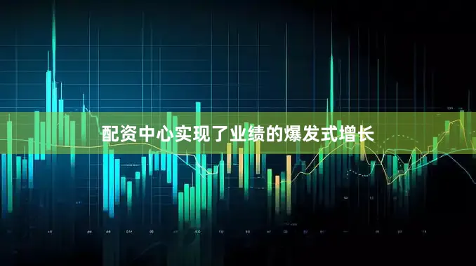 配资中心实现了业绩的爆发式增长