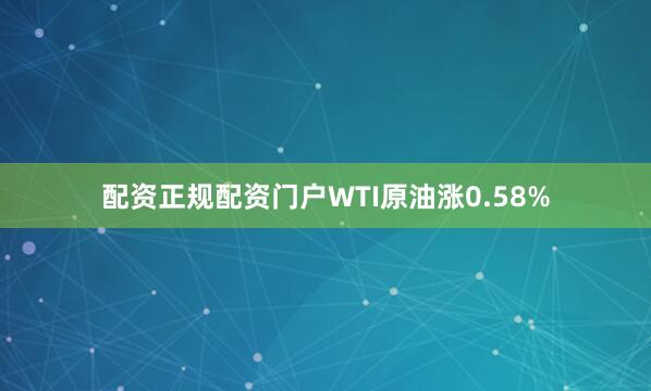 配资正规配资门户WTI原油涨0.58%
