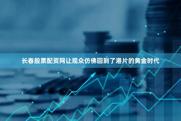 长春股票配资网让观众仿佛回到了港片的黄金时代