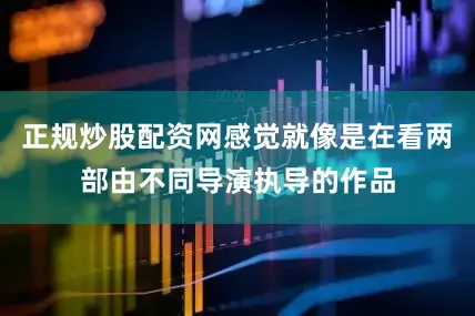 正规炒股配资网感觉就像是在看两部由不同导演执导的作品
