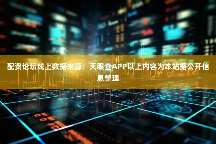 配资论坛线上数据来源：天眼查APP以上内容为本站据公开信息整理