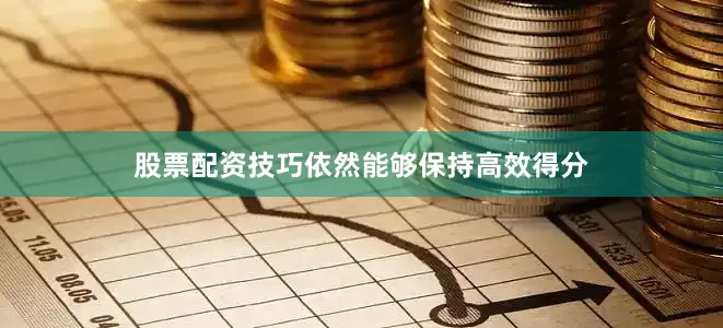 股票配资技巧依然能够保持高效得分