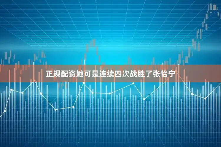 正规配资她可是连续四次战胜了张怡宁