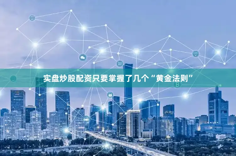 实盘炒股配资只要掌握了几个“黄金法则”