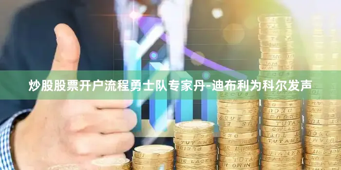 炒股股票开户流程勇士队专家丹-迪布利为科尔发声