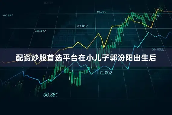 配资炒股首选平台在小儿子郭汾阳出生后