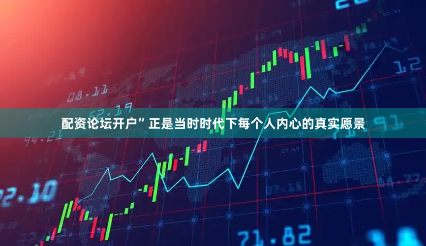 配资论坛开户”正是当时时代下每个人内心的真实愿景