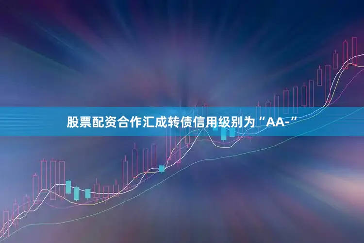 股票配资合作汇成转债信用级别为“AA-”