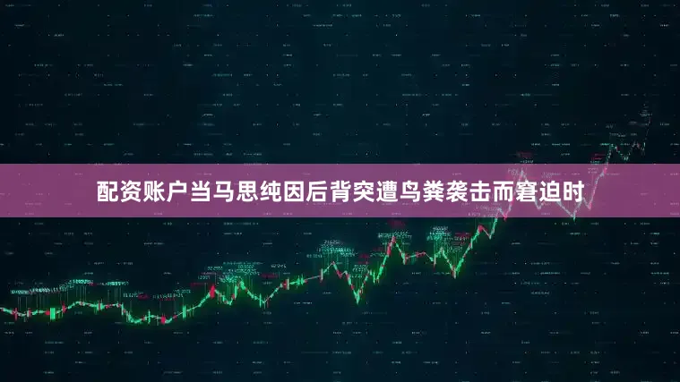配资账户当马思纯因后背突遭鸟粪袭击而窘迫时