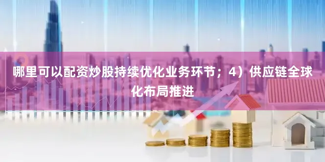 哪里可以配资炒股持续优化业务环节；4）供应链全球化布局推进