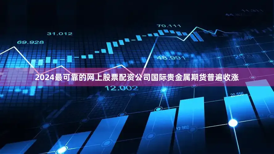 2024最可靠的网上股票配资公司国际贵金属期货普遍收涨