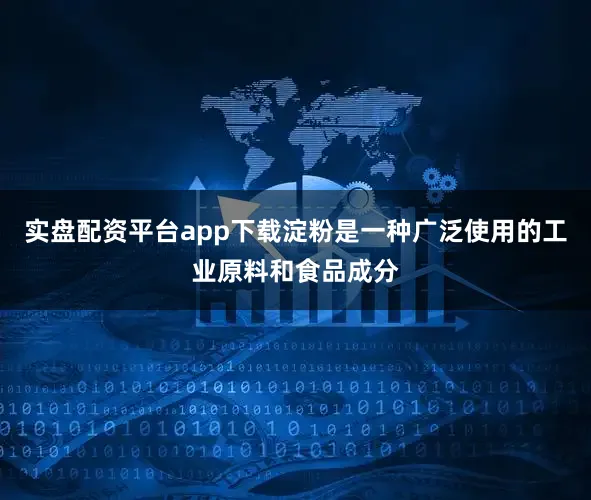 实盘配资平台app下载淀粉是一种广泛使用的工业原料和食品成分