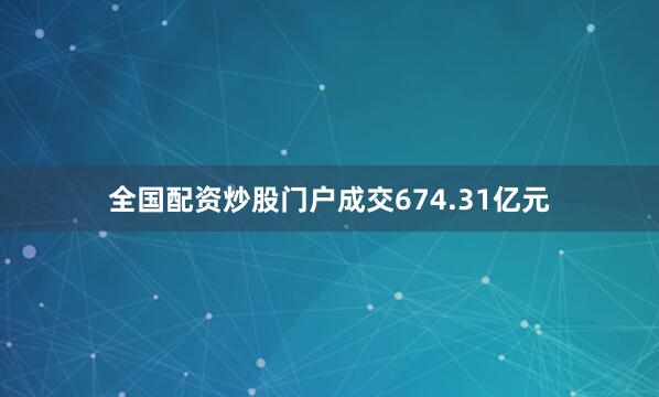 全国配资炒股门户成交674.31亿元