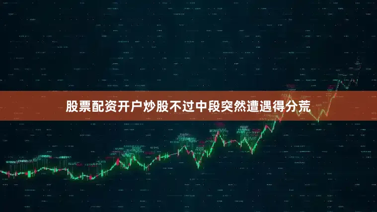股票配资开户炒股不过中段突然遭遇得分荒