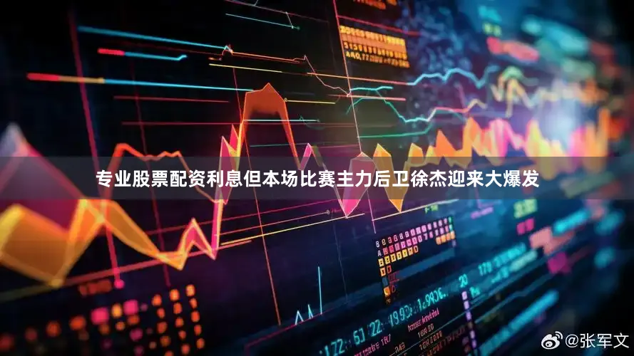 专业股票配资利息但本场比赛主力后卫徐杰迎来大爆发